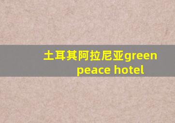 土耳其阿拉尼亚green peace hotel